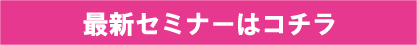 最新セミナーはコチラ